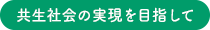 共生社会の実現を目指して